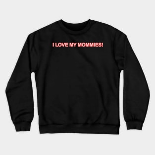 I LOVE MY MOMMIES! TODDLERS AND KIDS SHIRTS PLUS Crewneck Sweatshirt